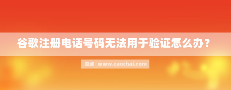 谷歌注册电话号码无法用于验证怎么办? 谷歌注册电话号码无法用于验证怎么办?