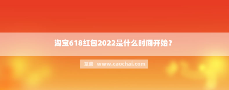 淘宝618红包2022是什么时间开始? 淘宝618红包2022是什么时间开始?